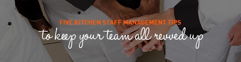 Five Kitchen Staff Management Tips Five Kitchen Staff Management Tips