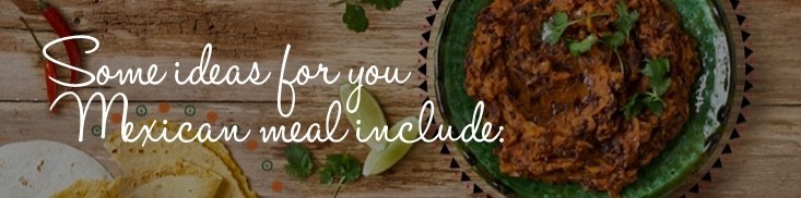 Some ideas for you Mexican meal include: Some ideas for you Mexican meal include: