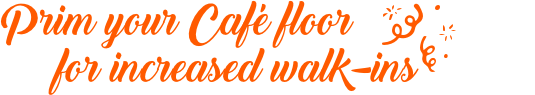 Prim your Café floor for increased walk-ins Prim your Café floor for increased walk-ins