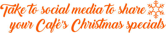 Take to social media to share your Café’s Christmas specials Take to social media to share your Café’s Christmas specials